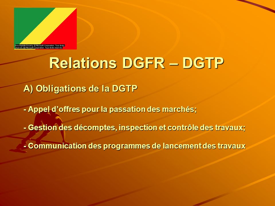 Relations DGFR – DGTP A) Obligations de la DGTP - Appel d’offres pour la passation des marchés; - Gestion des décomptes, inspection et contrôle des travaux; - Communication des programmes de lancement des travaux