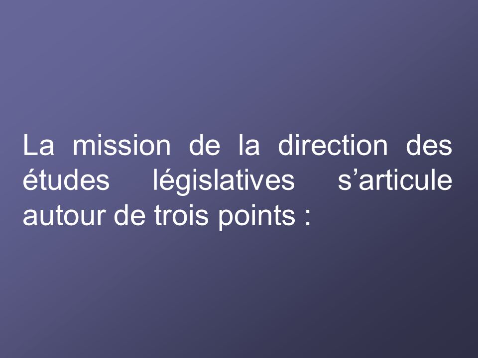 La mission de la direction des études législatives s’articule autour de trois points :