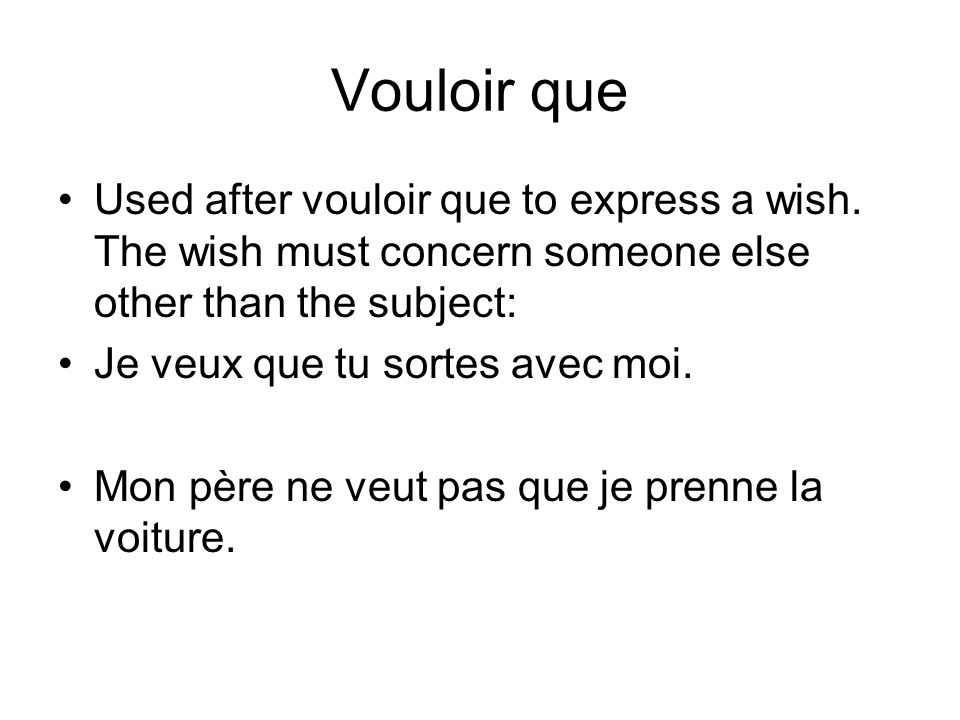 Vouloir que Used after vouloir que to express a wish. The wish must concern someone else other than the subject: