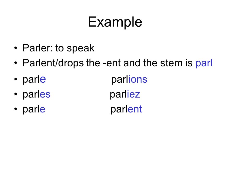 Example Parler: to speak Parlent/drops the -ent and the stem is parl