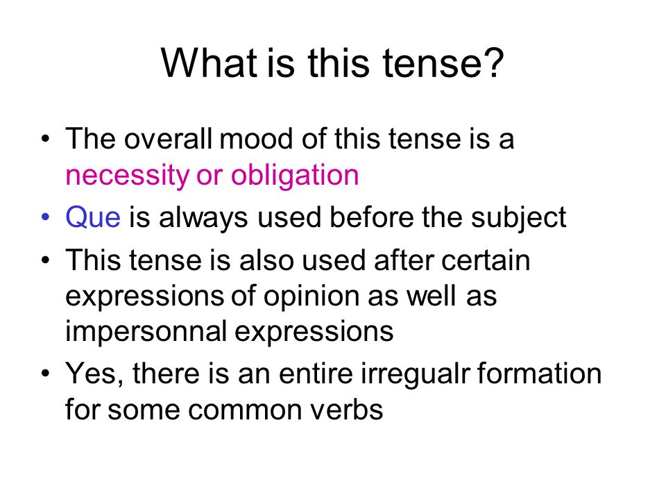 What is this tense The overall mood of this tense is a necessity or obligation. Que is always used before the subject.