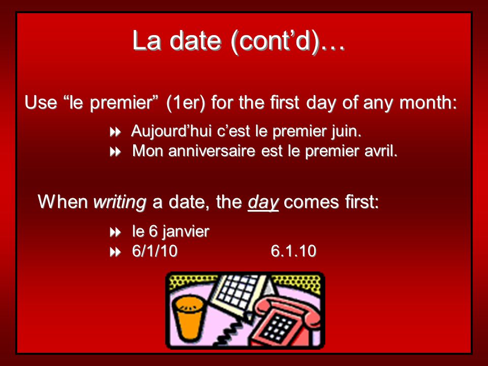 La date (cont’d)… Use le premier (1er) for the first day of any month: Aujourd’hui c’est le premier juin.