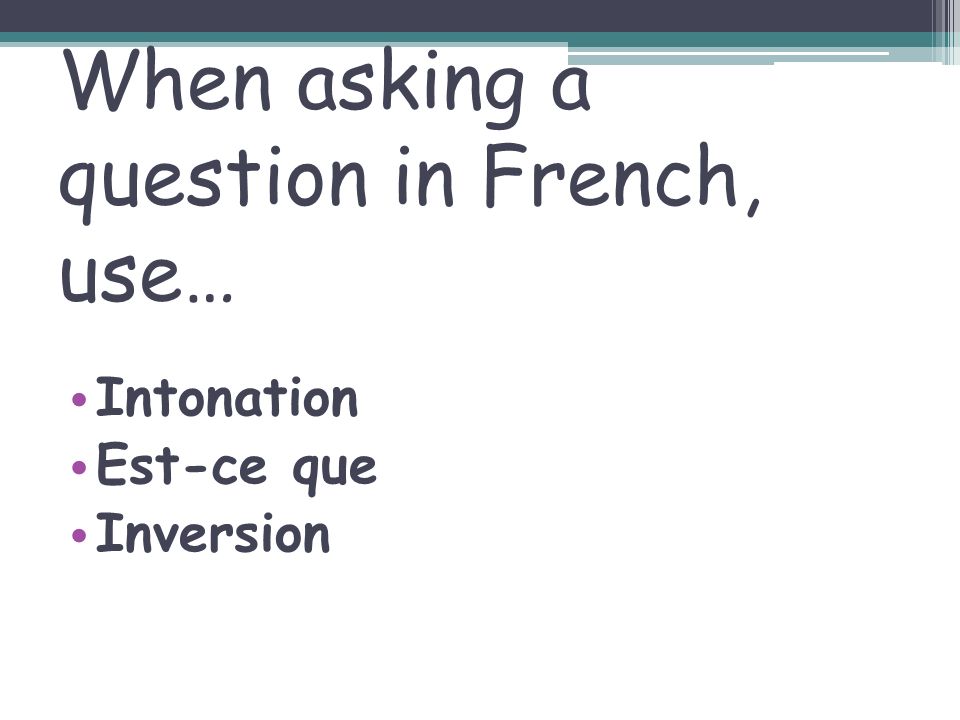 When asking a question in French, use…