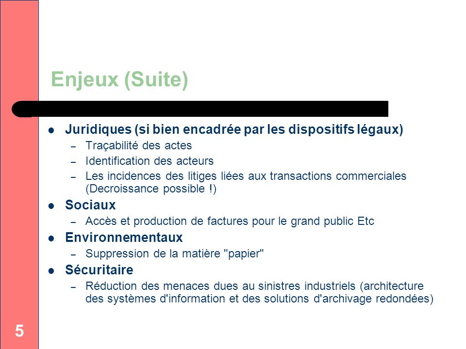 Enjeux (Suite) Juridiques (si bien encadrée par les dispositifs légaux) Traçabilité des actes. Identification des acteurs.