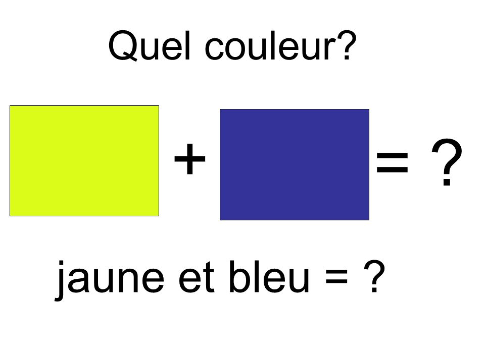 Quel couleur + = jaune et bleu =