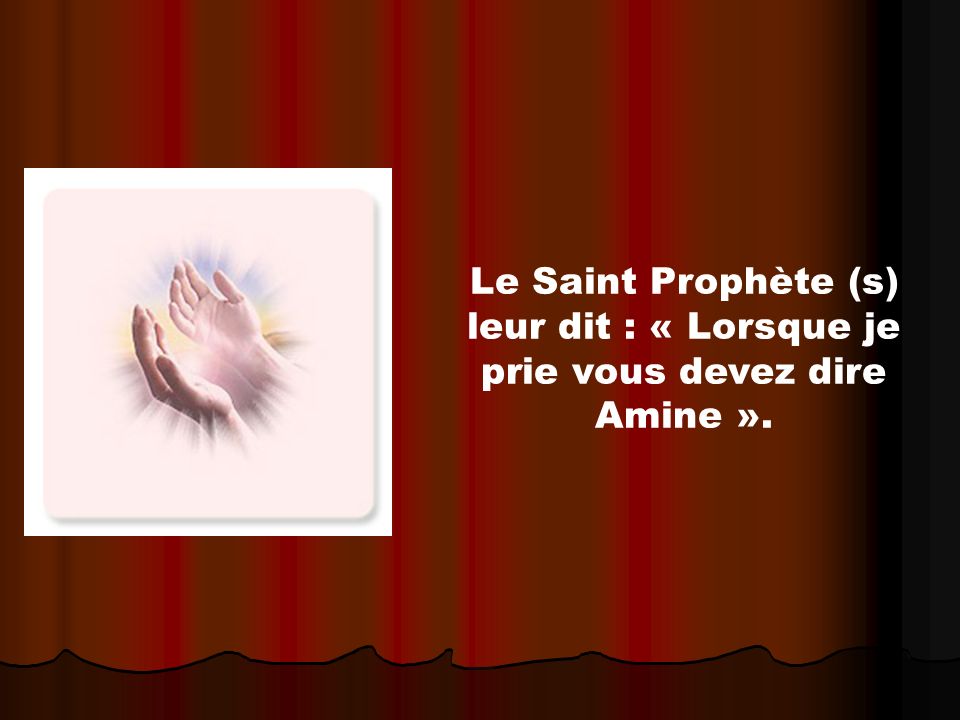 Le Saint Prophète (s) leur dit : « Lorsque je prie vous devez dire Amine ».