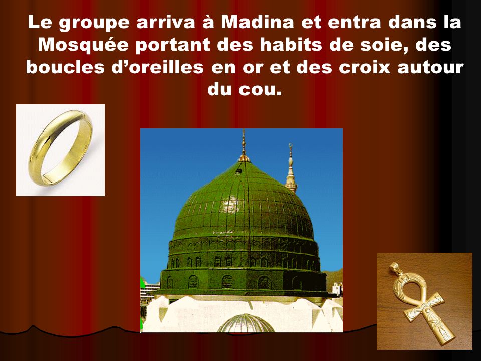 Le groupe arriva à Madina et entra dans la Mosquée portant des habits de soie, des boucles d’oreilles en or et des croix autour du cou.