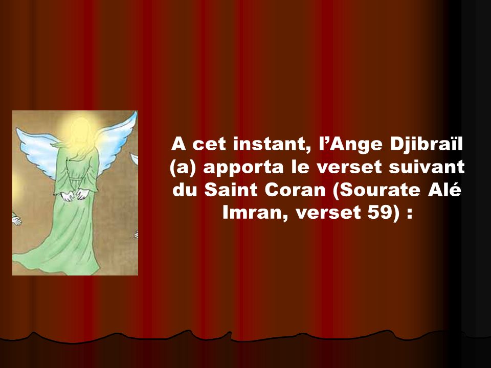A cet instant, l’Ange Djibraïl (a) apporta le verset suivant du Saint Coran (Sourate Alé Imran, verset 59) :