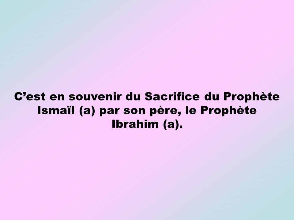 C’est en souvenir du Sacrifice du Prophète Ismaïl (a) par son père, le Prophète Ibrahim (a).