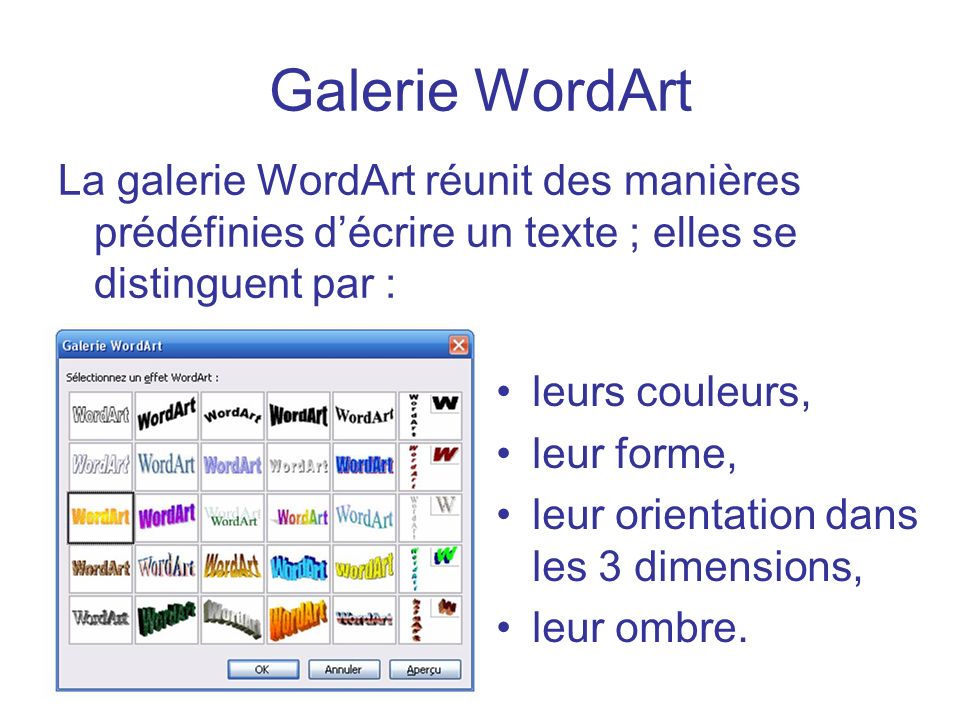 Galerie WordArt La galerie WordArt réunit des manières prédéfinies d’écrire un texte ; elles se distinguent par :