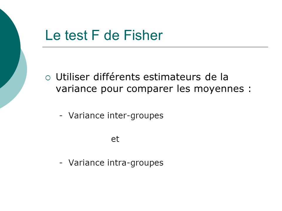 Le test F de Fisher Utiliser différents estimateurs de la variance pour comparer les moyennes : - Variance inter-groupes.