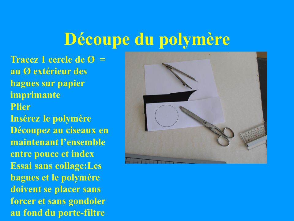Découpe du polymère Tracez 1 cercle de Ø = au Ø extérieur des bagues sur papier imprimante. Plier.