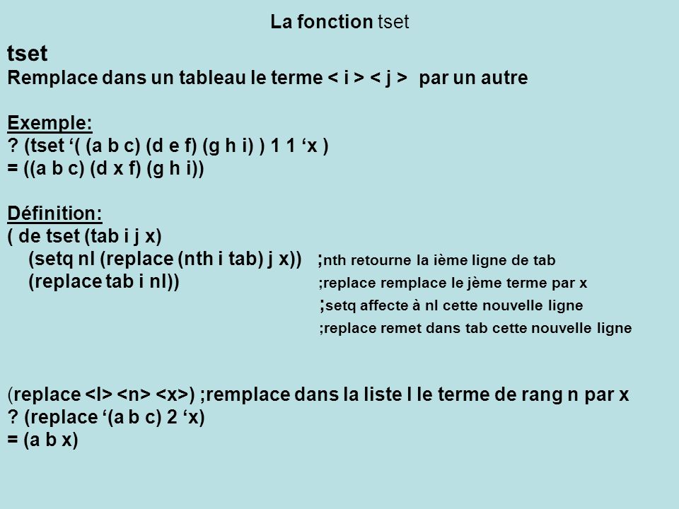 La fonction tset tset. Remplace dans un tableau le terme < i > < j > par un autre. Exemple: (tset ‘( (a b c) (d e f) (g h i) ) 1 1 ‘x )