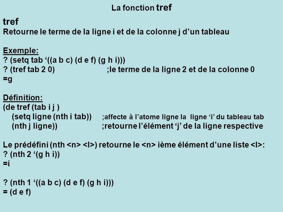 La fonction tref tref. Retourne le terme de la ligne i et de la colonne j d’un tableau. Exemple: (setq tab ‘((a b c) (d e f) (g h i)))