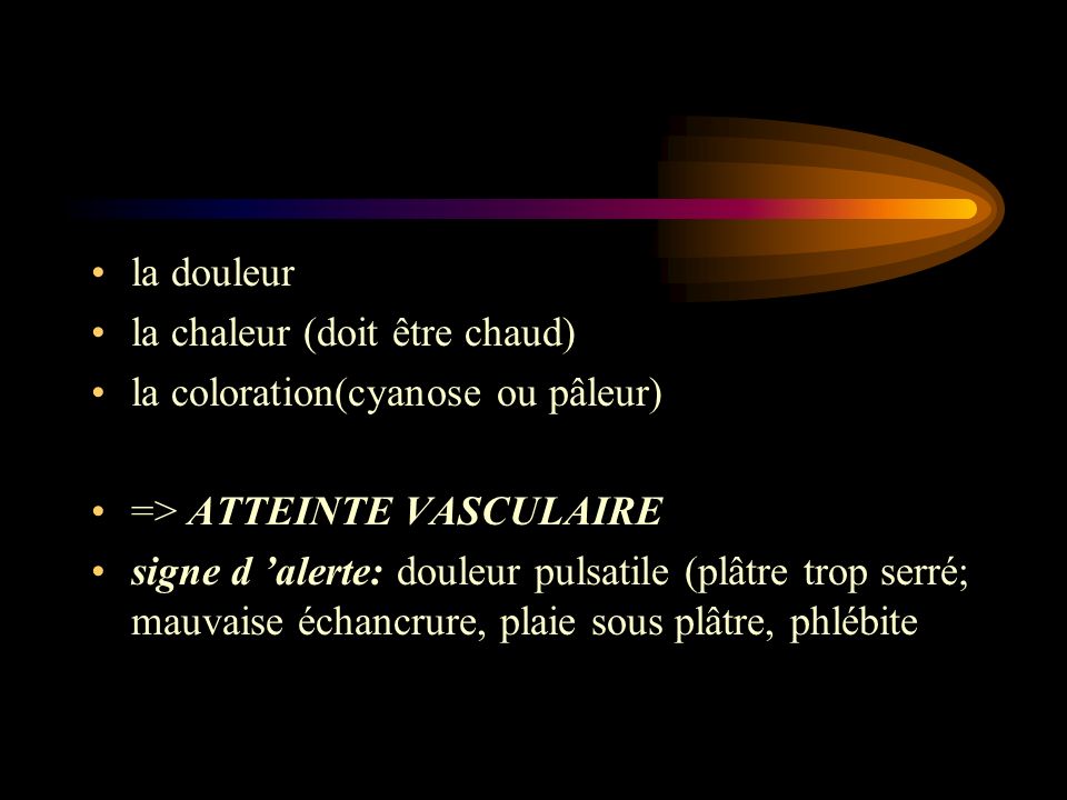 la douleur la chaleur (doit être chaud) la coloration(cyanose ou pâleur) => ATTEINTE VASCULAIRE.