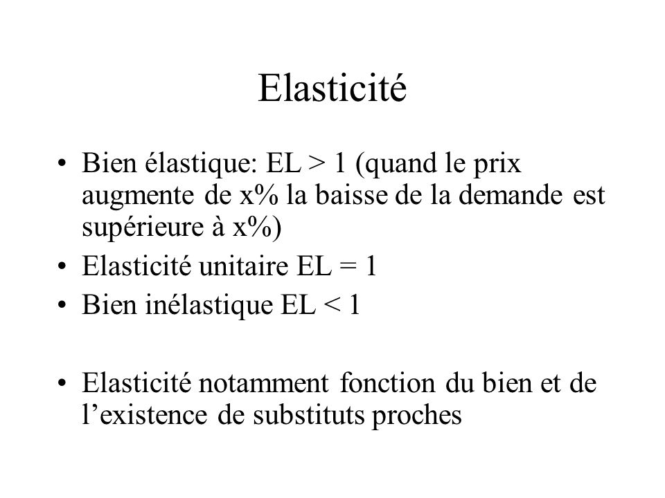 Elasticité Bien élastique: EL > 1 (quand le prix augmente de x% la baisse de la demande est supérieure à x%)