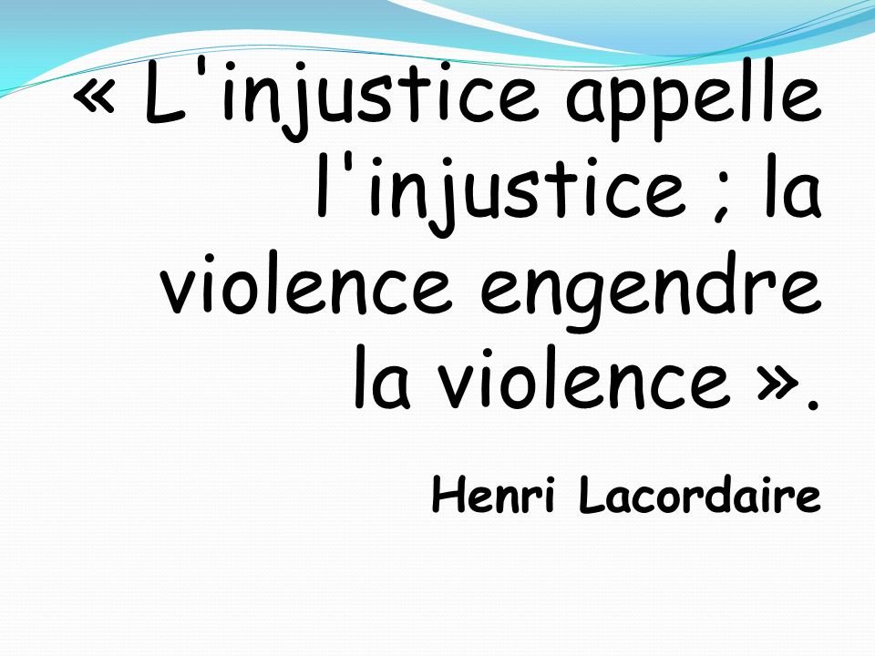 « L injustice appelle l injustice ; la violence engendre la violence »