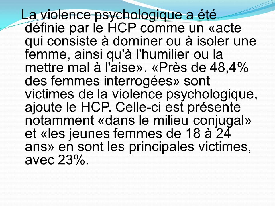 La violence psychologique a été définie par le HCP comme un «acte qui consiste à dominer ou à isoler une femme, ainsi qu à l humilier ou la mettre mal à l aise».