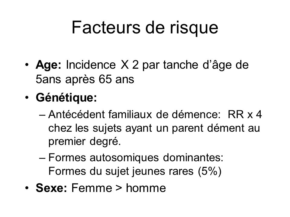 Facteurs de risque Age: Incidence X 2 par tanche d’âge de 5ans après 65 ans. Génétique: