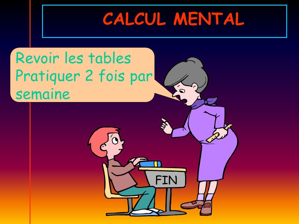 CALCUL MENTAL Revoir les tables Pratiquer 2 fois par semaine FIN