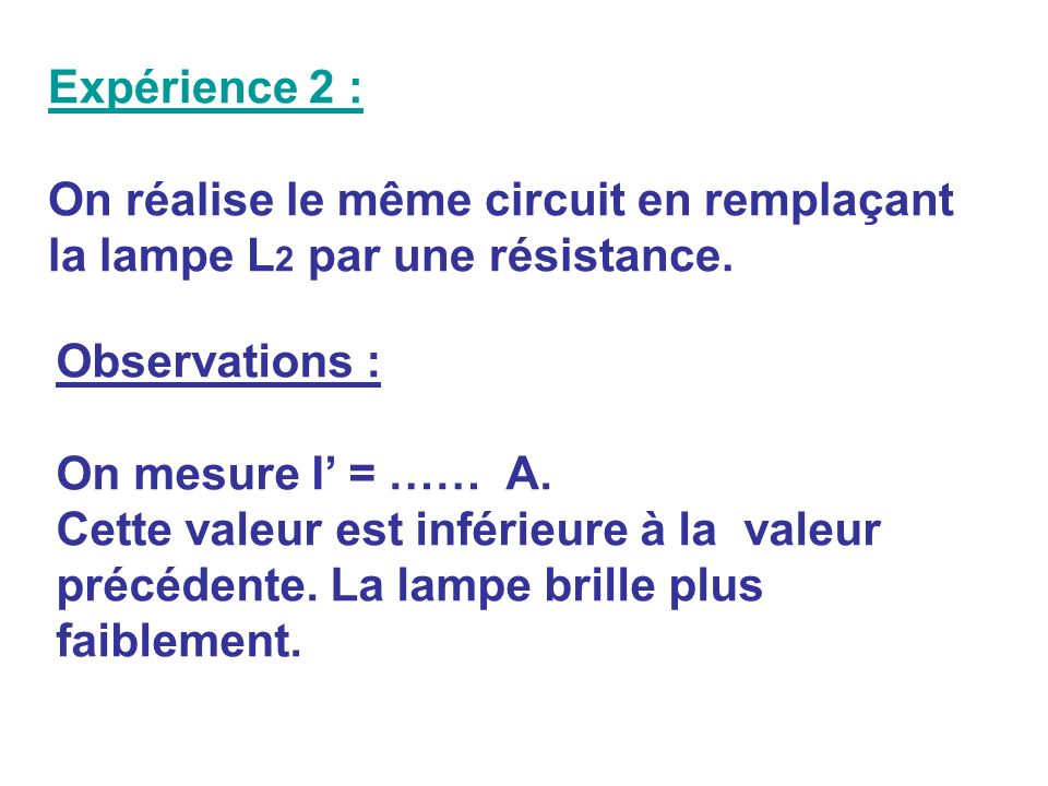 Expérience 2 : On réalise le même circuit en remplaçant la lampe L2 par une résistance. Observations :