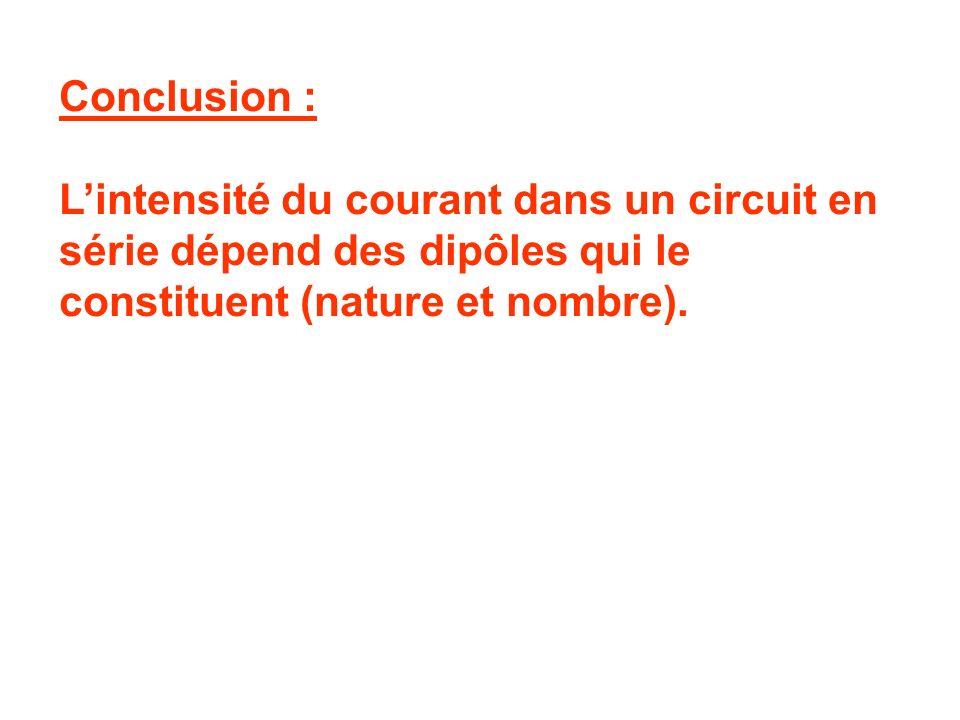 Conclusion : L’intensité du courant dans un circuit en série dépend des dipôles qui le constituent (nature et nombre).