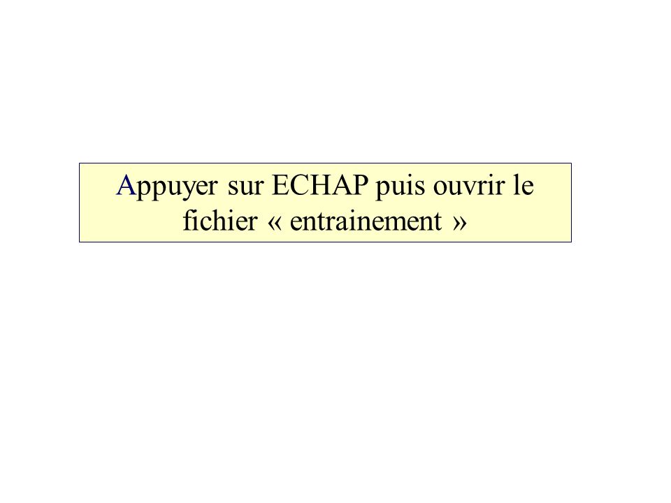 Appuyer sur ECHAP puis ouvrir le fichier « entrainement »