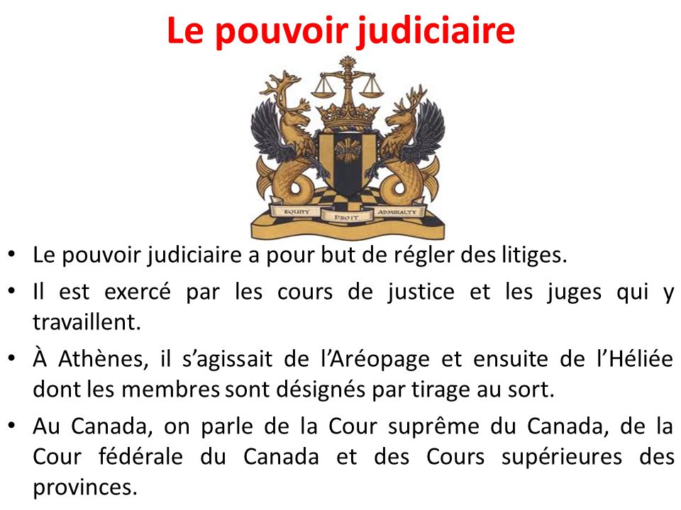Le pouvoir judiciaire Le pouvoir judiciaire a pour but de régler des litiges. Il est exercé par les cours de justice et les juges qui y travaillent.