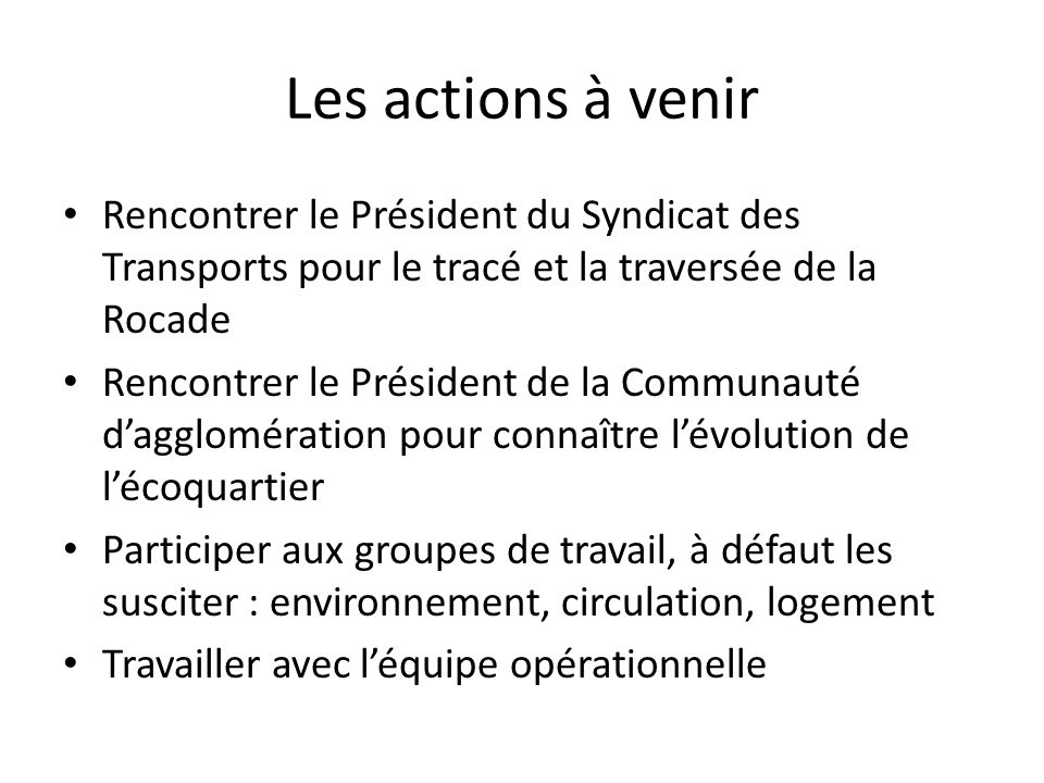 Les actions à venir Rencontrer le Président du Syndicat des Transports pour le tracé et la traversée de la Rocade.