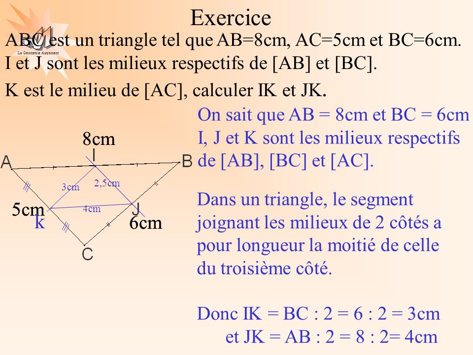 Exercice ABC est un triangle tel que AB=8cm, AC=5cm et BC=6cm. I et J sont les milieux respectifs de [AB] et [BC].