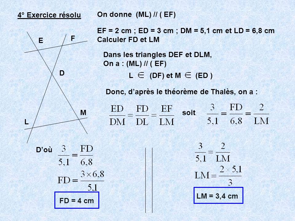4° Exercice résolu On donne (ML) // ( EF) EF = 2 cm ; ED = 3 cm ; DM = 5,1 cm et LD = 6,8 cm. Calculer FD et LM.