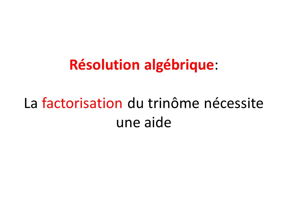 Résolution algébrique: La factorisation du trinôme nécessite une aide