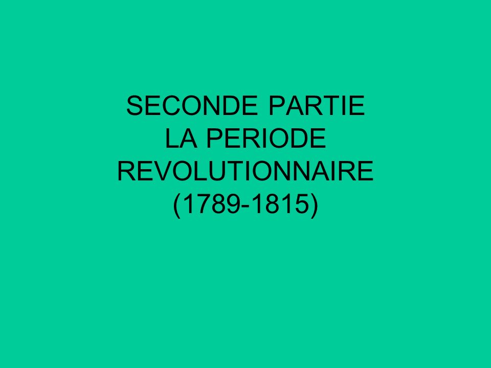 SECONDE PARTIE LA PERIODE REVOLUTIONNAIRE ( )