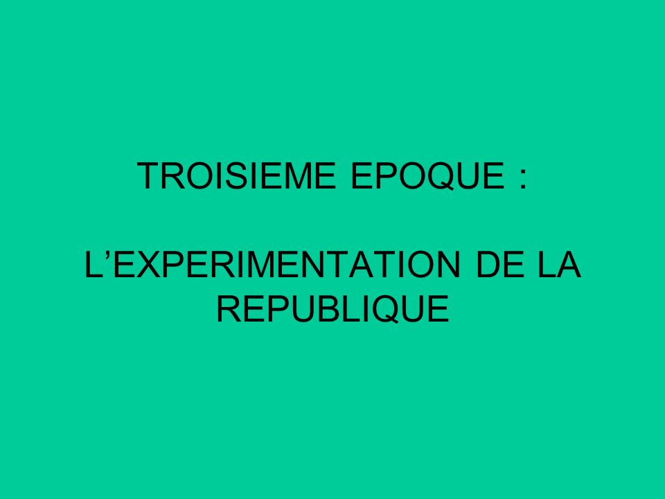 TROISIEME EPOQUE : L’EXPERIMENTATION DE LA REPUBLIQUE