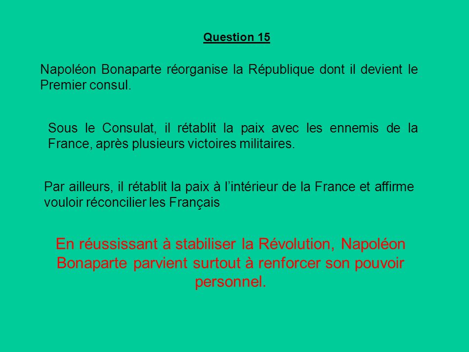 Question 15 Napoléon Bonaparte réorganise la République dont il devient le Premier consul.