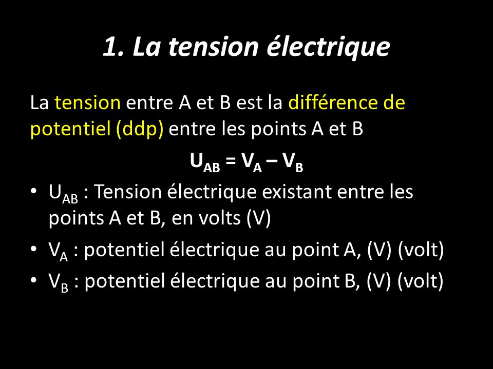 1. La tension électrique La tension entre A et B est la différence de potentiel (ddp) entre les points A et B.