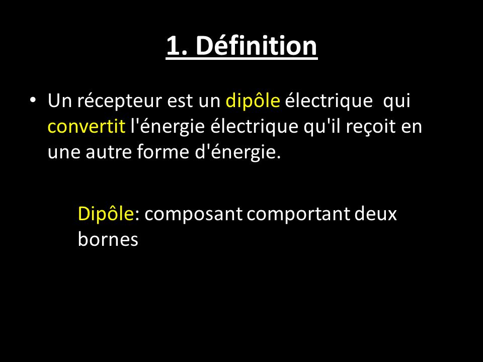 1. Définition Un récepteur est un dipôle électrique qui convertit l énergie électrique qu il reçoit en une autre forme d énergie.