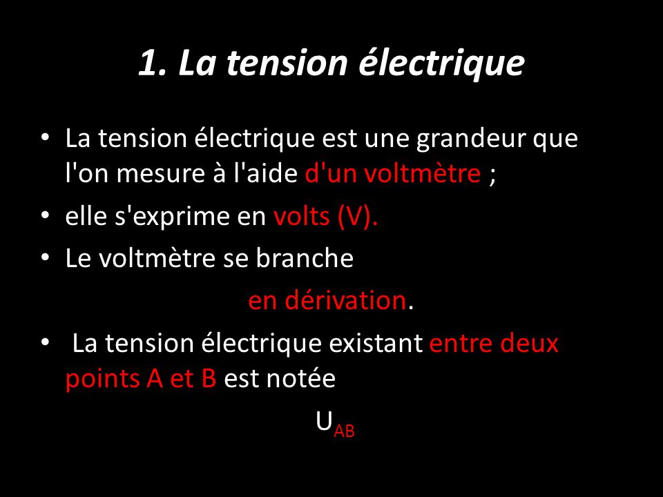 1. La tension électrique La tension électrique est une grandeur que l on mesure à l aide d un voltmètre ;