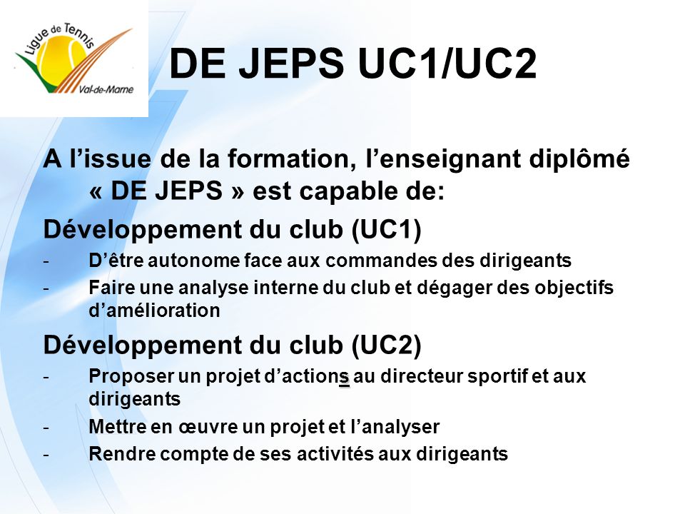 DE JEPS UC1/UC2 A l’issue de la formation, l’enseignant diplômé « DE JEPS » est capable de: Développement du club (UC1)