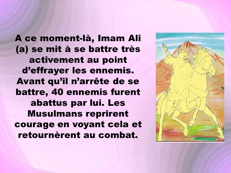 A ce moment-là, Imam Ali (a) se mit à se battre très activement au point d’effrayer les ennemis.