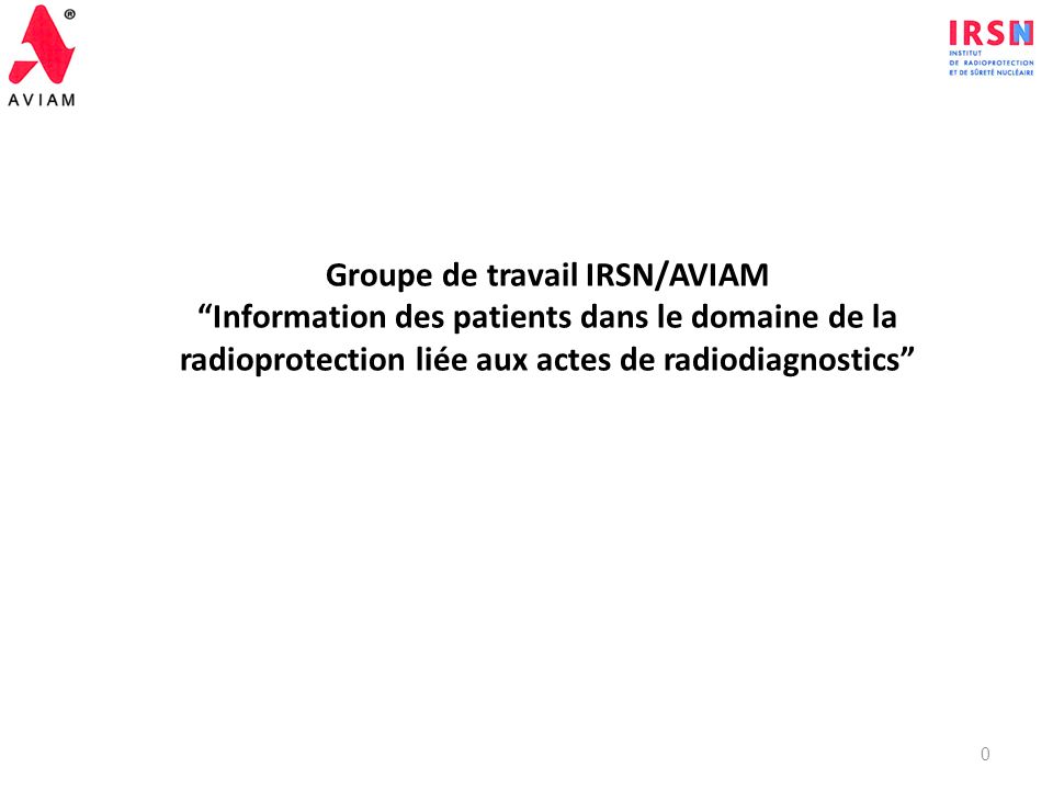 Groupe de travail IRSN/AVIAM Information des patients dans le domaine de la radioprotection liée aux actes de radiodiagnostics