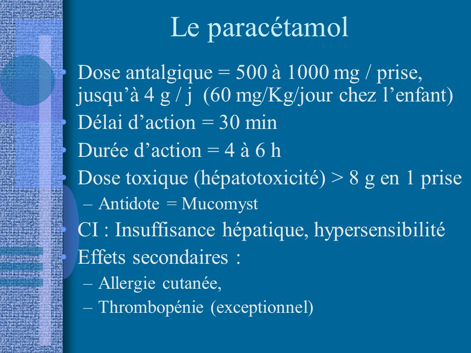 Le paracétamol Dose antalgique = 500 à 1000 mg / prise, jusqu’à 4 g / j (60 mg/Kg/jour chez l’enfant)