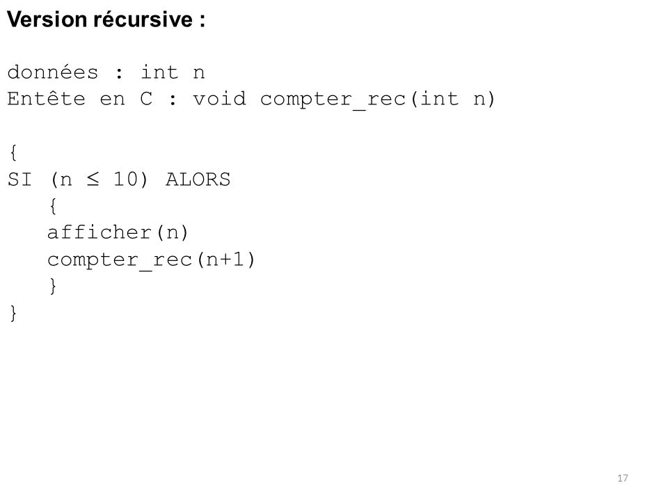 Version récursive : données : int n Entête en C : void compter_rec(int n) { SI (n  10) ALORS. afficher(n)