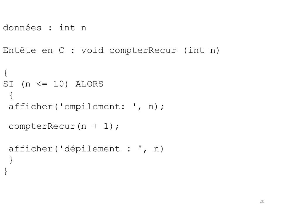 données : int n Entête en C : void compterRecur (int n) { SI (n <= 10) ALORS. afficher( empilement: , n);
