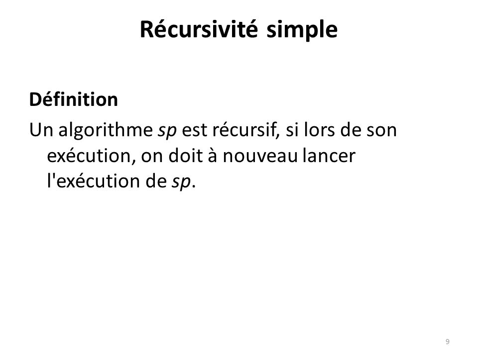 Récursivité simple Définition Un algorithme sp est récursif, si lors de son exécution, on doit à nouveau lancer l exécution de sp.