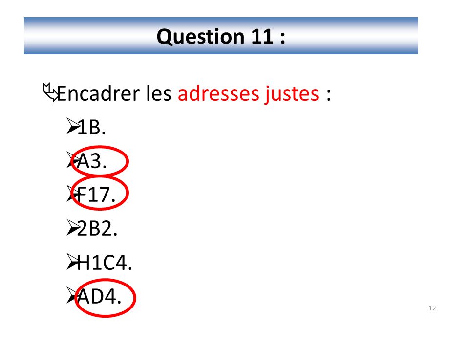 Question 11 : Encadrer les adresses justes : 1B. A3. F17. 2B2. H1C4. AD4.