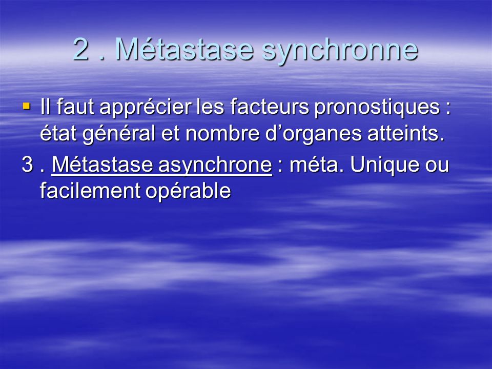 2 . Métastase synchronne Il faut apprécier les facteurs pronostiques : état général et nombre d’organes atteints.