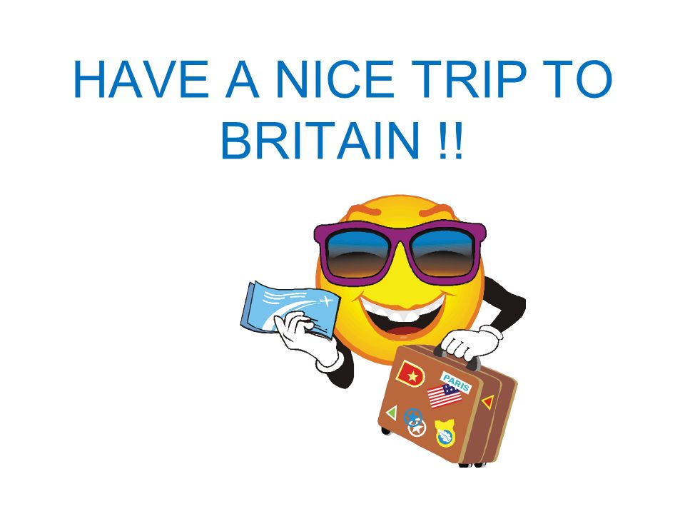 HAVE A NICE TRIP TO BRITAIN !!