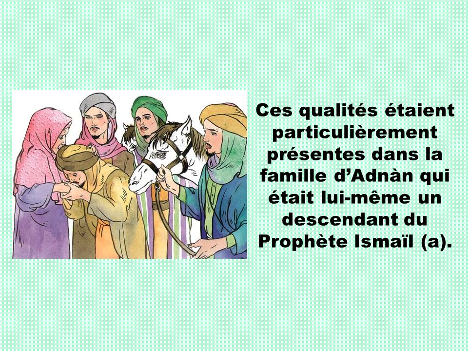 Ces qualités étaient particulièrement présentes dans la famille d’Adnàn qui était lui-même un descendant du Prophète Ismaïl (a).