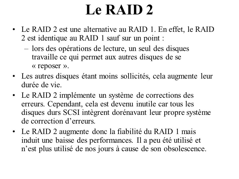 Le RAID 2 Le RAID 2 est une alternative au RAID 1. En effet, le RAID 2 est identique au RAID 1 sauf sur un point :